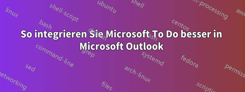 So integrieren Sie Microsoft To Do besser in Microsoft Outlook