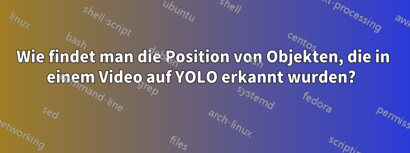 Wie findet man die Position von Objekten, die in einem Video auf YOLO erkannt wurden? 