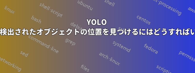 YOLO のビデオで検出されたオブジェクトの位置を見つけるにはどうすればいいですか? 