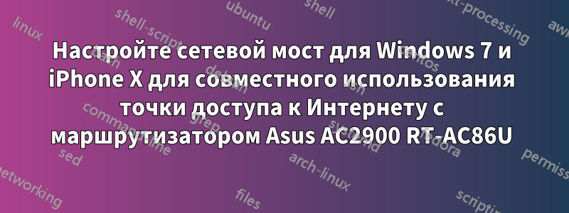 Настройте сетевой мост для Windows 7 и iPhone X для совместного использования точки доступа к Интернету с маршрутизатором Asus AC2900 RT-AC86U