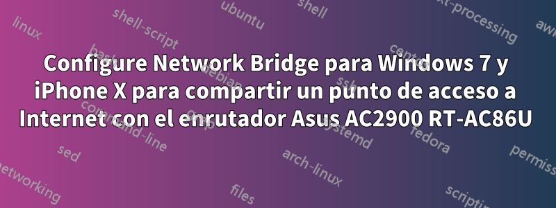 Configure Network Bridge para Windows 7 y iPhone X para compartir un punto de acceso a Internet con el enrutador Asus AC2900 RT-AC86U