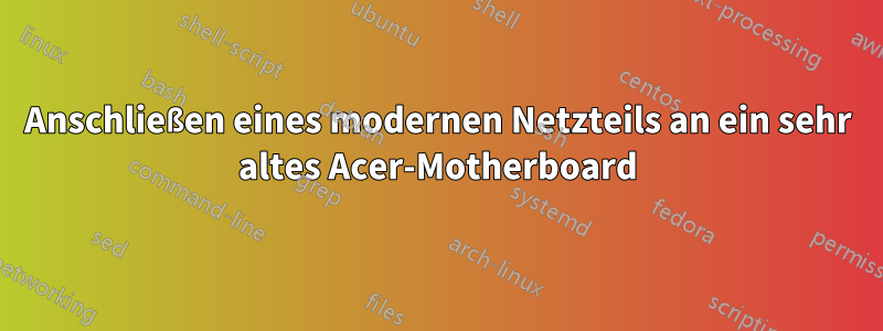 Anschließen eines modernen Netzteils an ein sehr altes Acer-Motherboard