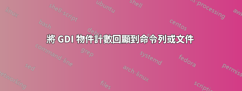 將 GDI 物件計數回顯到命令列或文件