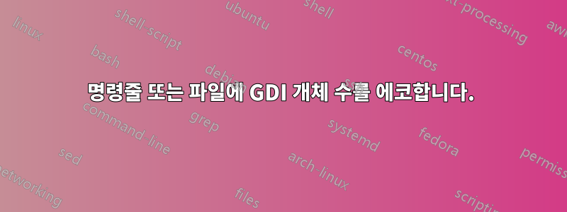 명령줄 또는 파일에 GDI 개체 수를 에코합니다.