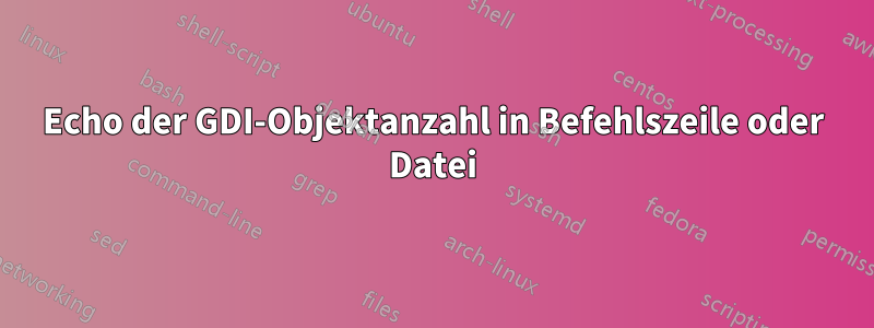 Echo der GDI-Objektanzahl in Befehlszeile oder Datei