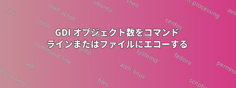 GDI オブジェクト数をコマンド ラインまたはファイルにエコーする