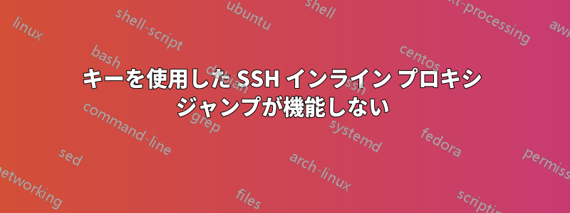 キーを使用した SSH インライン プロキシ ジャンプが機能しない