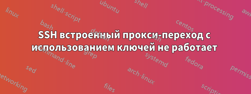 SSH встроенный прокси-переход с использованием ключей не работает