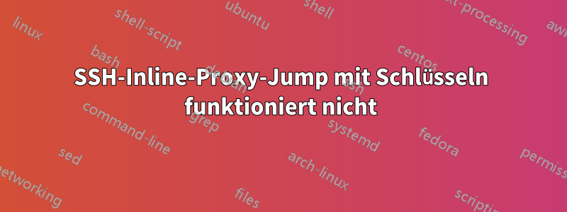 SSH-Inline-Proxy-Jump mit Schlüsseln funktioniert nicht