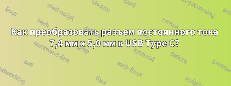 Как преобразовать разъем постоянного тока 7,4 мм x 5,0 мм в USB Type C?