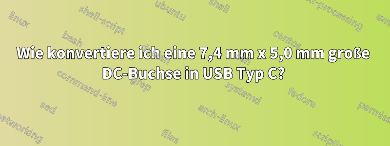 Wie konvertiere ich eine 7,4 mm x 5,0 mm große DC-Buchse in USB Typ C?