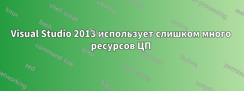 Visual Studio 2013 использует слишком много ресурсов ЦП