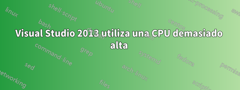 Visual Studio 2013 utiliza una CPU demasiado alta