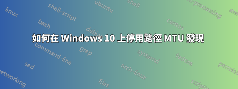 如何在 Windows 10 上停用路徑 MTU 發現