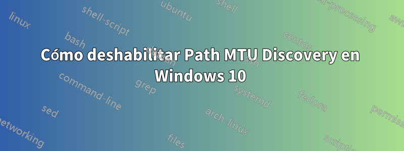 Cómo deshabilitar Path MTU Discovery en Windows 10