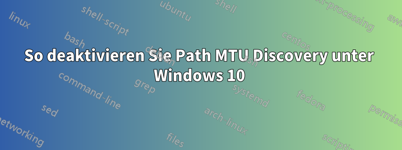 So deaktivieren Sie Path MTU Discovery unter Windows 10