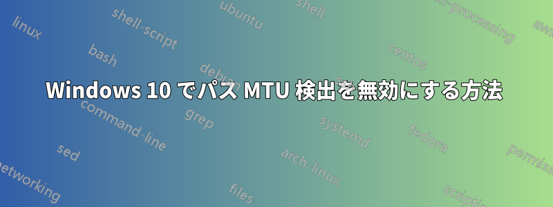 Windows 10 でパス MTU 検出を無効にする方法