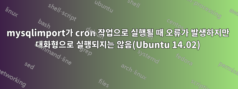 mysqlimport가 cron 작업으로 실행될 때 오류가 발생하지만 대화형으로 실행되지는 않음(Ubuntu 14.02)