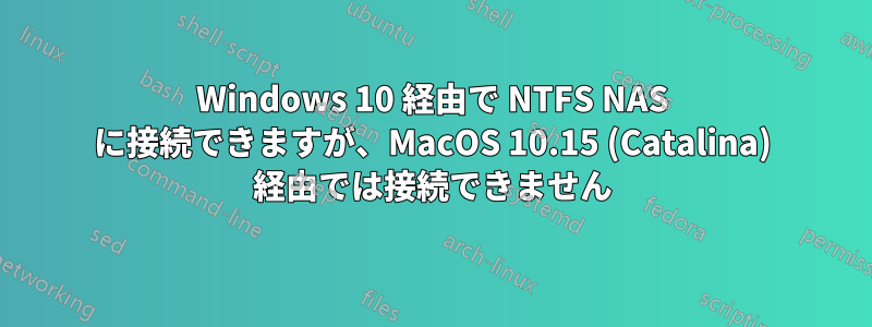 Windows 10 経由で NTFS NAS に接続できますが、MacOS 10.15 (Catalina) 経由では接続できません