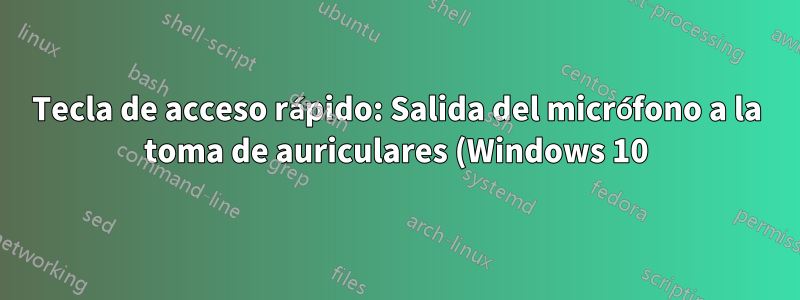 Tecla de acceso rápido: Salida del micrófono a la toma de auriculares (Windows 10)