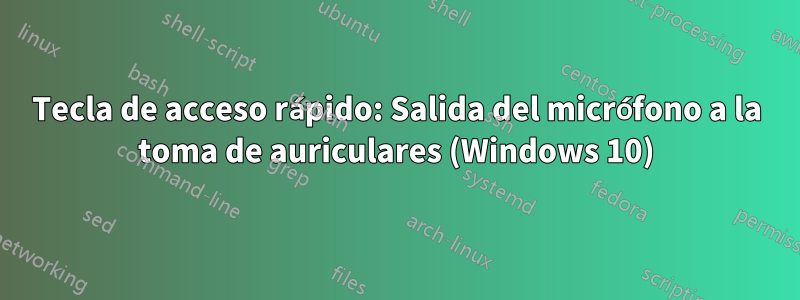 Tecla de acceso rápido: Salida del micrófono a la toma de auriculares (Windows 10)