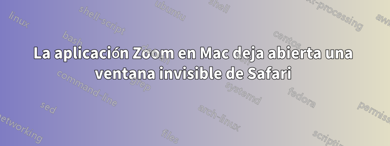 La aplicación Zoom en Mac deja abierta una ventana invisible de Safari