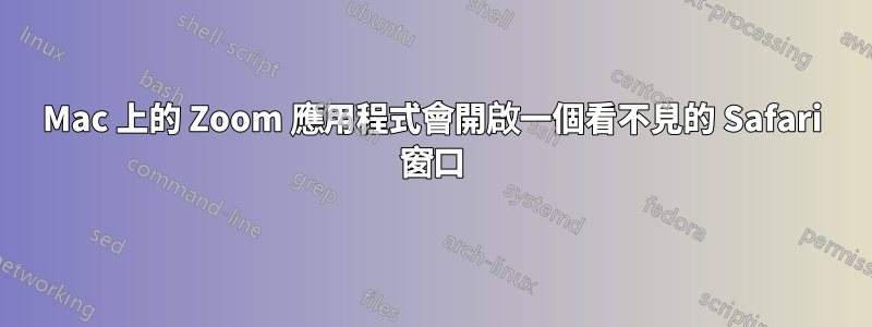 Mac 上的 Zoom 應用程式會開啟一個看不見的 Safari 窗口