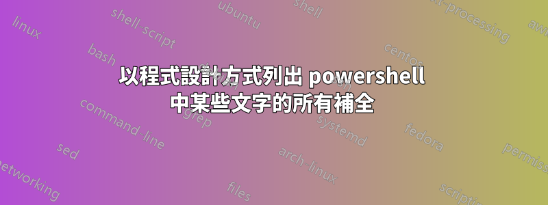 以程式設計方式列出 powershell 中某些文字的所有補全