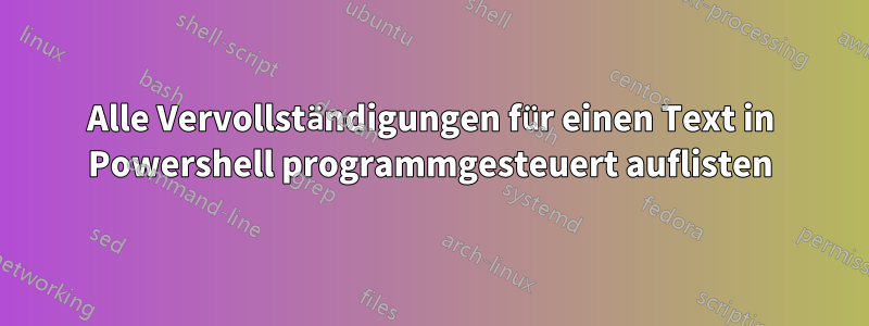 Alle Vervollständigungen für einen Text in Powershell programmgesteuert auflisten