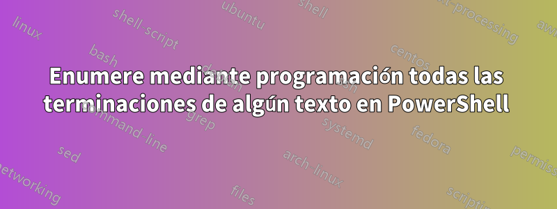 Enumere mediante programación todas las terminaciones de algún texto en PowerShell