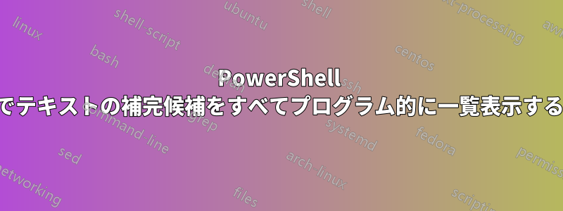 PowerShell でテキストの補完候補をすべてプログラム的に一覧表示する