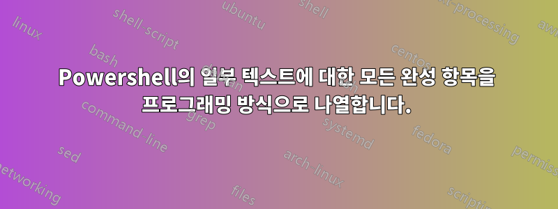 Powershell의 일부 텍스트에 대한 모든 완성 항목을 프로그래밍 방식으로 나열합니다.