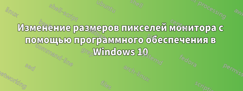 Изменение размеров пикселей монитора с помощью программного обеспечения в Windows 10