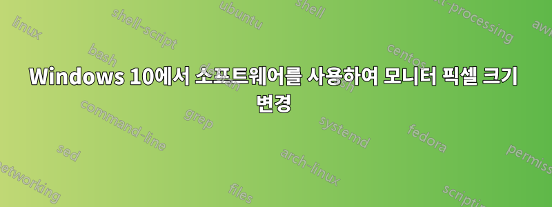 Windows 10에서 소프트웨어를 사용하여 모니터 픽셀 크기 변경