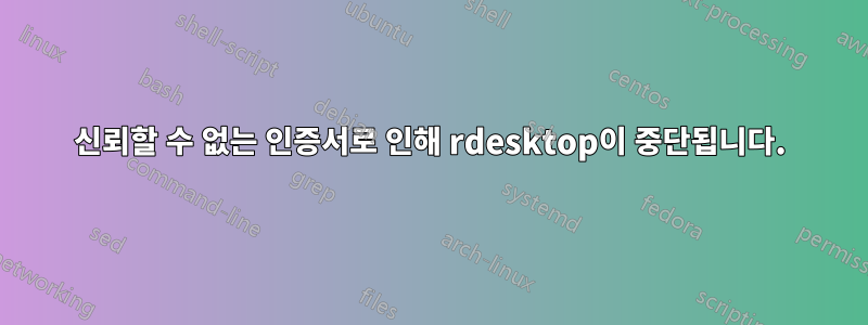 신뢰할 수 없는 인증서로 인해 rdesktop이 중단됩니다.
