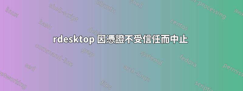 rdesktop 因憑證不受信任而中止