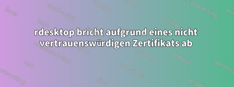 rdesktop bricht aufgrund eines nicht vertrauenswürdigen Zertifikats ab