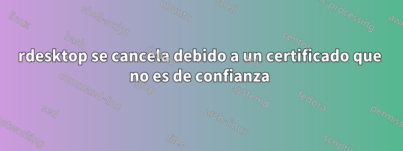 rdesktop se cancela debido a un certificado que no es de confianza