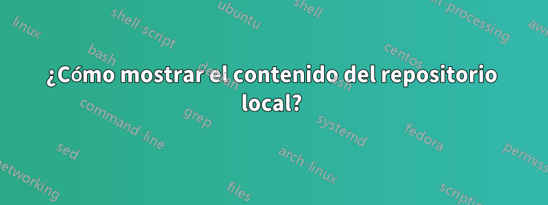 ¿Cómo mostrar el contenido del repositorio local?