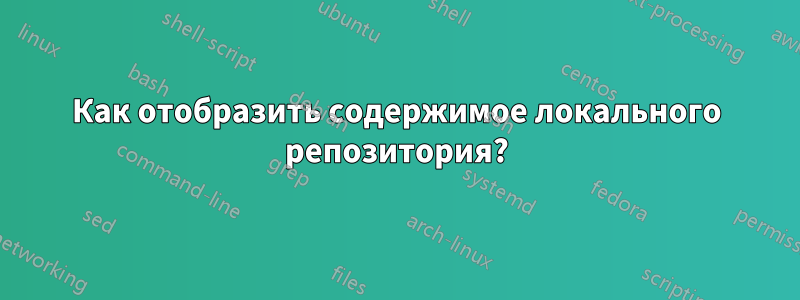 Как отобразить содержимое локального репозитория?