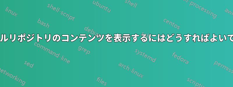 ローカルリポジトリのコンテンツを表示するにはどうすればよいですか?