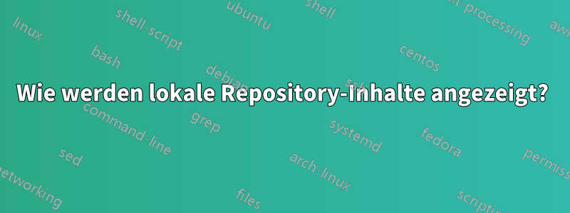 Wie werden lokale Repository-Inhalte angezeigt?