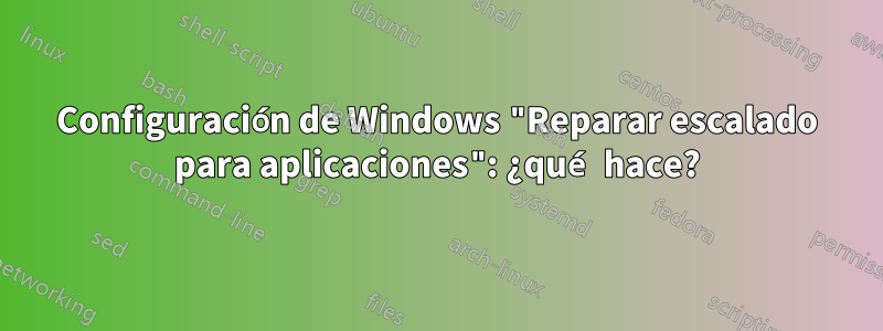 Configuración de Windows "Reparar escalado para aplicaciones": ¿qué hace?