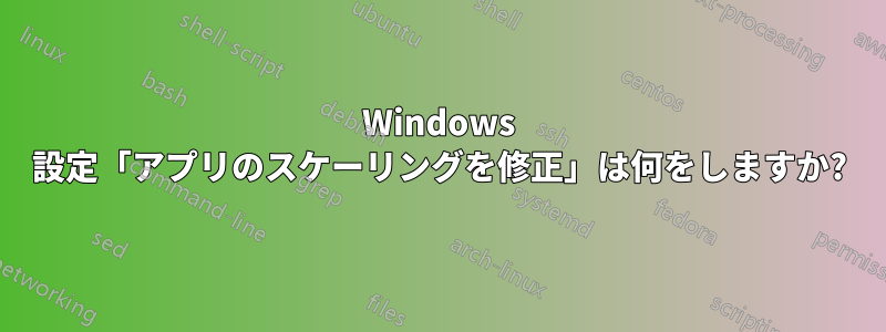 Windows 設定「アプリのスケーリングを修正」は何をしますか?