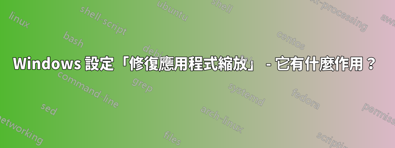 Windows 設定「修復應用程式縮放」 - 它有什麼作用？