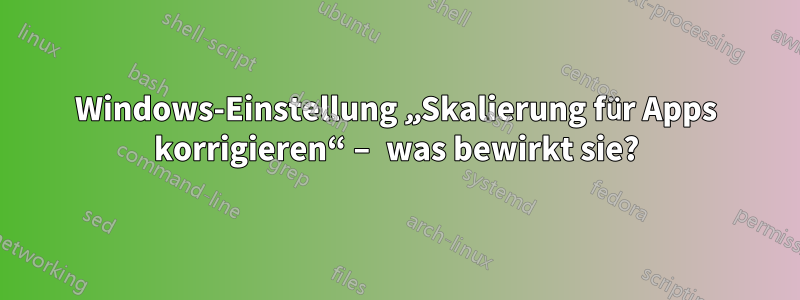 Windows-Einstellung „Skalierung für Apps korrigieren“ – was bewirkt sie?