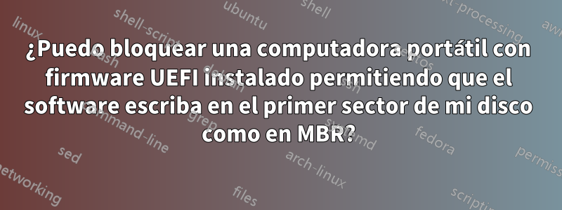¿Puedo bloquear una computadora portátil con firmware UEFI instalado permitiendo que el software escriba en el primer sector de mi disco como en MBR?
