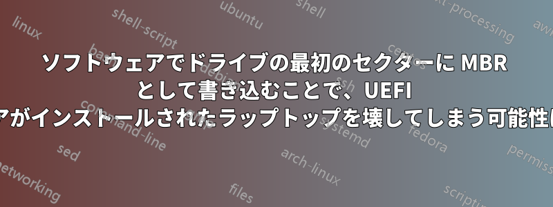 ソフトウェアでドライブの最初のセクターに MBR として書き込むことで、UEFI ファームウェアがインストールされたラップトップを壊してしまう可能性はありますか?