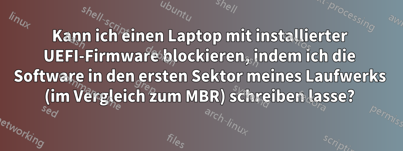 Kann ich einen Laptop mit installierter UEFI-Firmware blockieren, indem ich die Software in den ersten Sektor meines Laufwerks (im Vergleich zum MBR) schreiben lasse?
