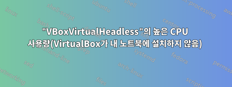 "VBoxVirtualHeadless"의 높은 CPU 사용량(VirtualBox가 내 노트북에 설치하지 않음)